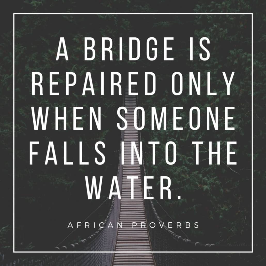 african proverbs - a bridge is only repairs when someone falls into the water