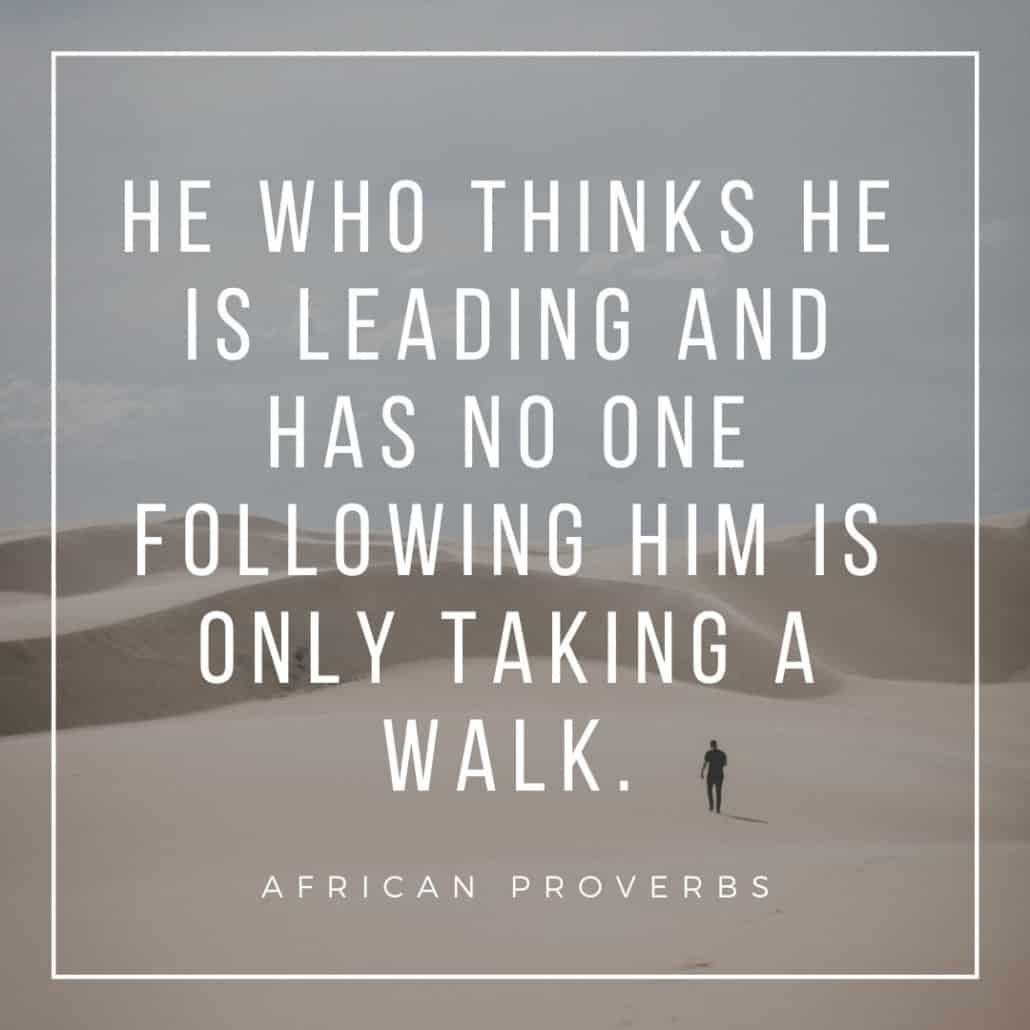 african proverbs - he who thinks he is a leader and has noone following him is only taking a walk