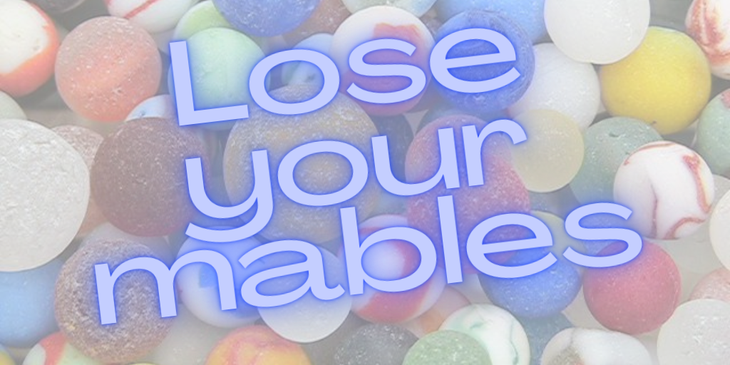 lose your marbles