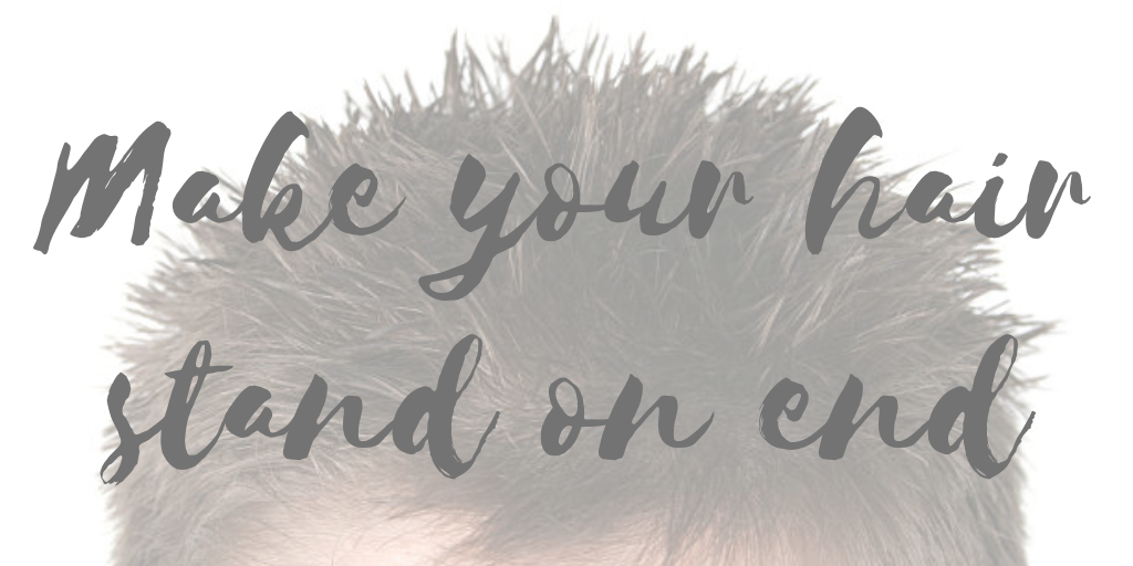 make your hair stand on end
